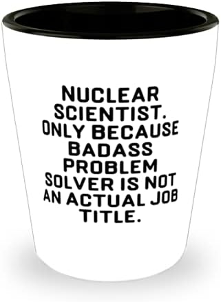 Süslü Nükleer bilimci, Nükleer Bilimci. Sadece Badass Problem Çözücü olmadığı için, Nükleer bilim adamı Arkadaşlarından Cam